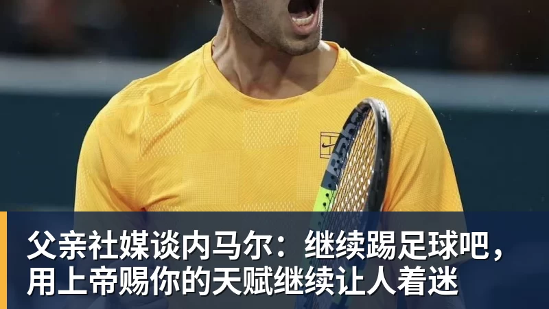 华体会体育父亲社媒谈内马尔：继续踢足球吧，用上帝赐你的天赋继续让人着迷