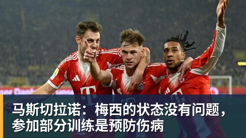 华体会体育马斯切拉诺：梅西的状态没有问题，参加部分训练是预防伤病