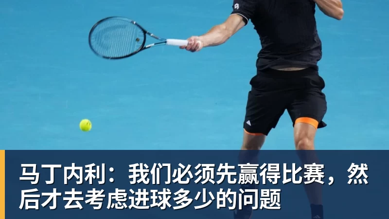 华体会体育马丁内利：我们必须先赢得比赛，然后才去考虑进球多少的问题