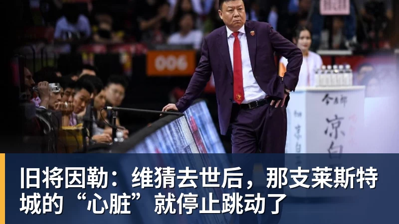 华体会体育旧将因勒：维猜去世后，那支莱斯特城的“心脏”就停止跳动了