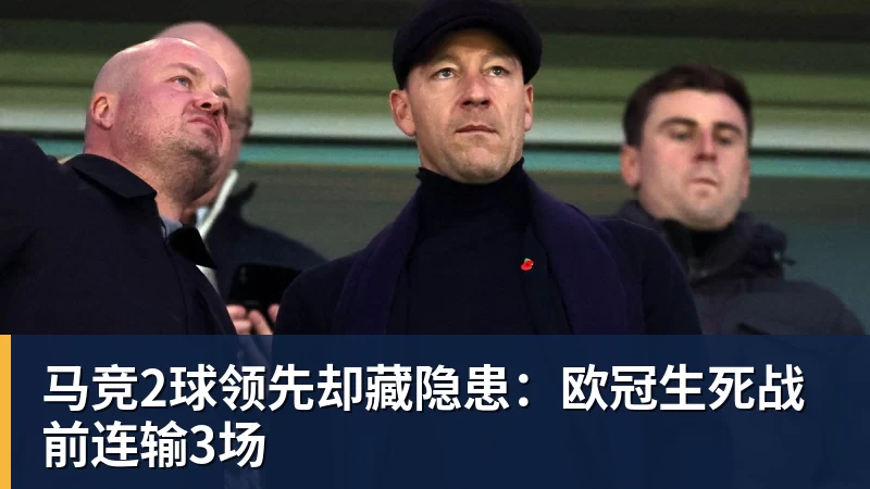 华体会体育马竞2球领先却藏隐患：欧冠生死战前连输3场
