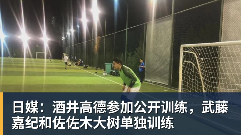 华体会体育日媒：酒井高德参加公开训练，武藤嘉纪和佐佐木大树单独训练