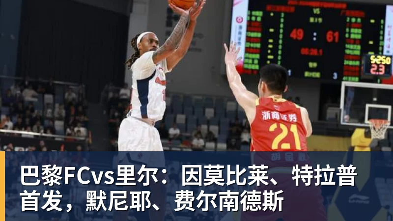 华体会体育巴黎FCvs里尔：因莫比莱、特拉普首发，默尼耶、费尔南德斯