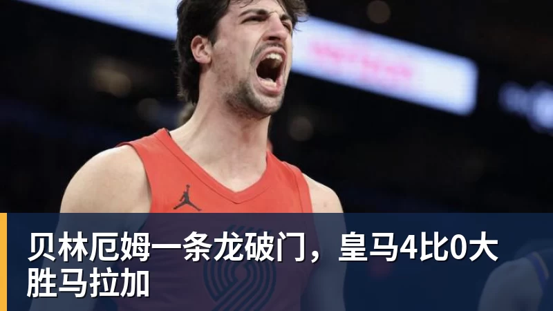 华体会体育贝林厄姆一条龙破门，皇马4比0大胜马拉加