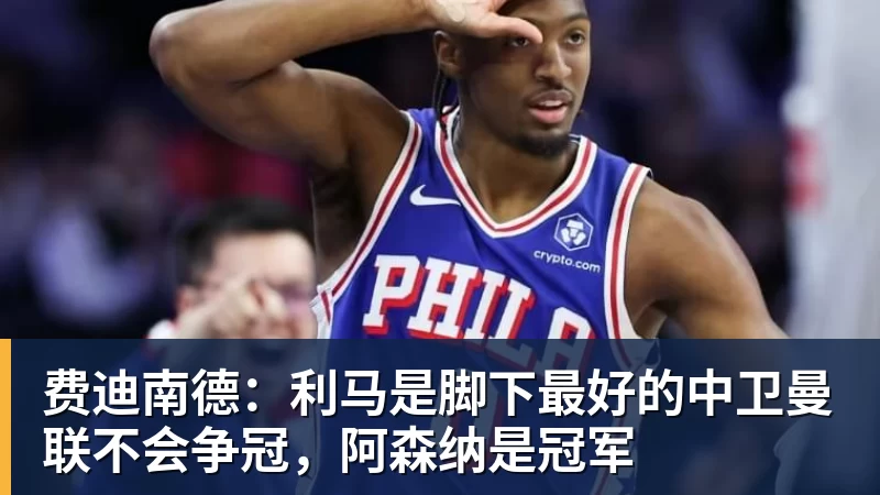 华体会体育费迪南德：利马是脚下最好的中卫曼联不会争冠，阿森纳是冠军