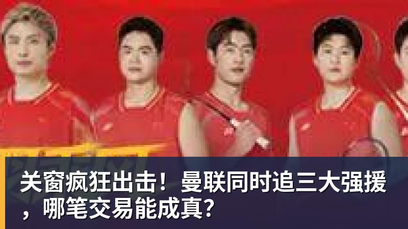 华体会体育关窗疯狂出击！曼联同时追三大强援，哪笔交易能成真？