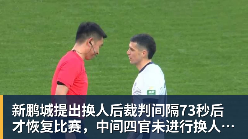 华体会体育新鹏城提出换人后裁判间隔73秒后才恢复比赛，中间四官未进行换人检查程序