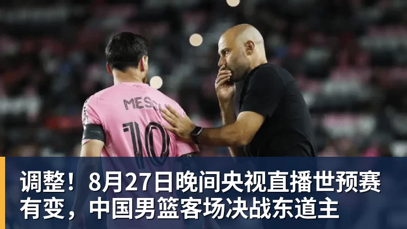 华体会体育调整！8月27日晚间央视直播世预赛有变，中国男篮客场决战东道主