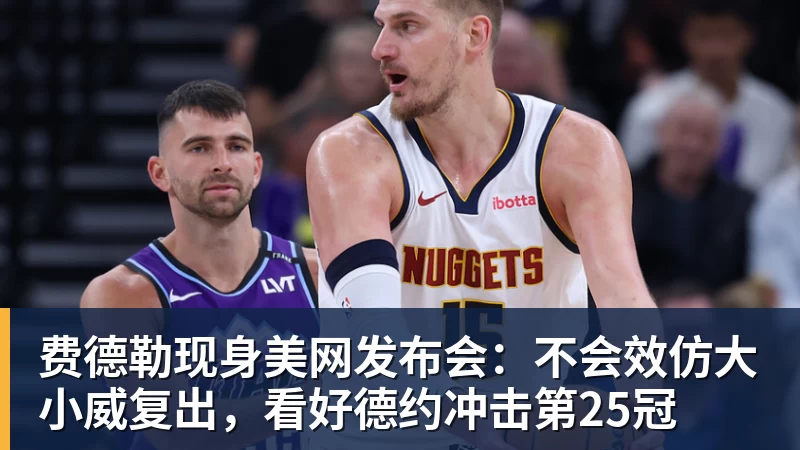 华体会体育费德勒现身美网发布会：不会效仿大小威复出，看好德约冲击第25冠