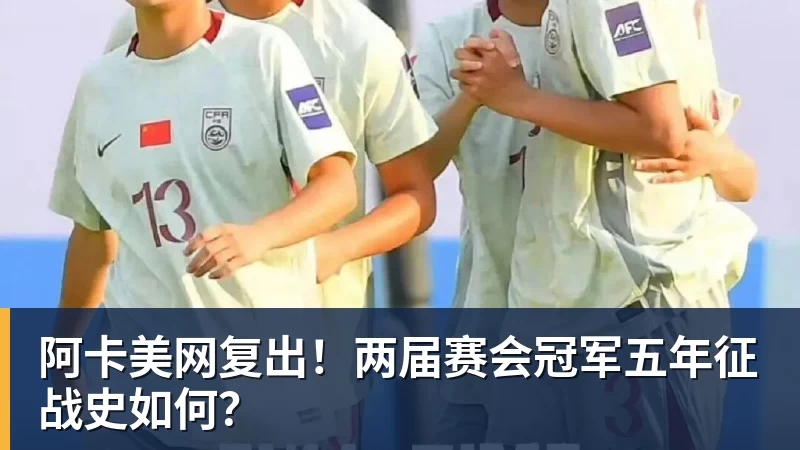 华体会体育阿卡美网复出！两届赛会冠军五年征战史如何？