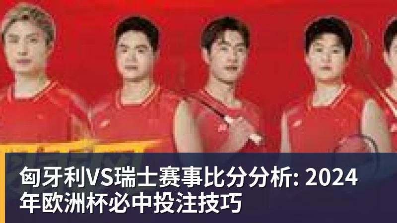华体会体育匈牙利VS瑞士赛事比分分析: 2024年欧洲杯必中投注技巧