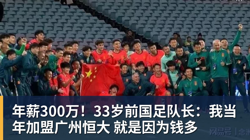 华体会体育年薪300万！33岁前国足队长：我当年加盟广州恒大 就是因为钱多