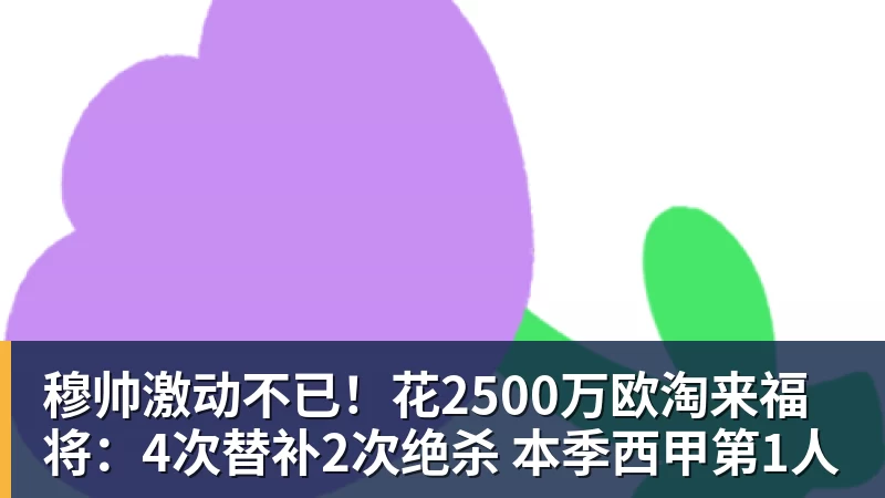 华体会体育穆帅激动不已！花2500万欧淘来福将：4次替补2次绝杀 本季西甲第1人