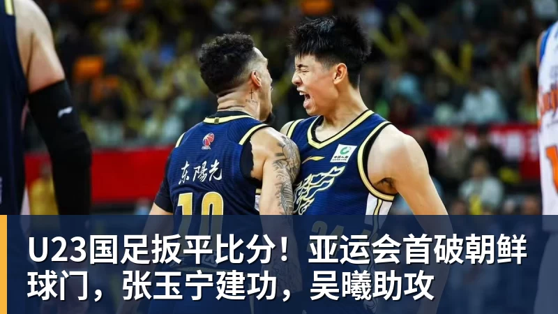 华体会体育U23国足扳平比分！亚运会首破朝鲜球门，张玉宁建功，吴曦助攻