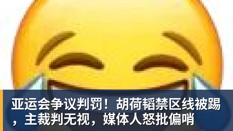 华体会体育亚运会争议判罚！胡荷韬禁区线被踢，主裁判无视，媒体人怒批偏哨