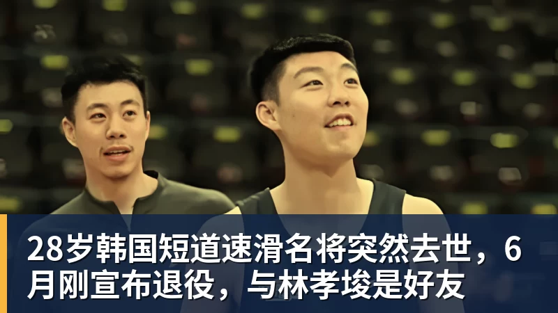 华体会体育28岁韩国短道速滑名将突然去世，6月刚宣布退役，与林孝埈是好友