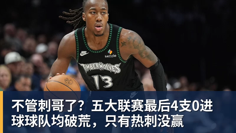 华体会体育不管刺哥了？五大联赛最后4支0进球球队均破荒，只有热刺没赢