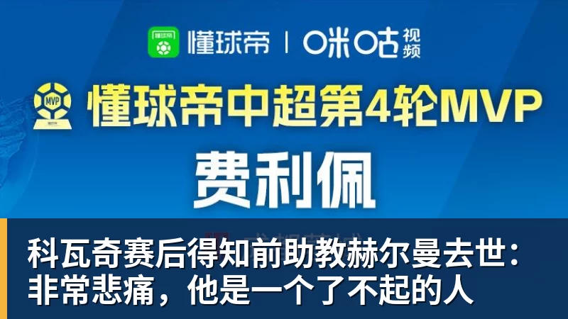 华体会体育科瓦奇赛后得知前助教赫尔曼去世：非常悲痛，他是一个了不起的人