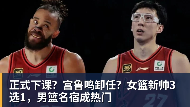 华体会体育正式下课？宫鲁鸣卸任？女篮新帅3选1，男篮名宿成热门