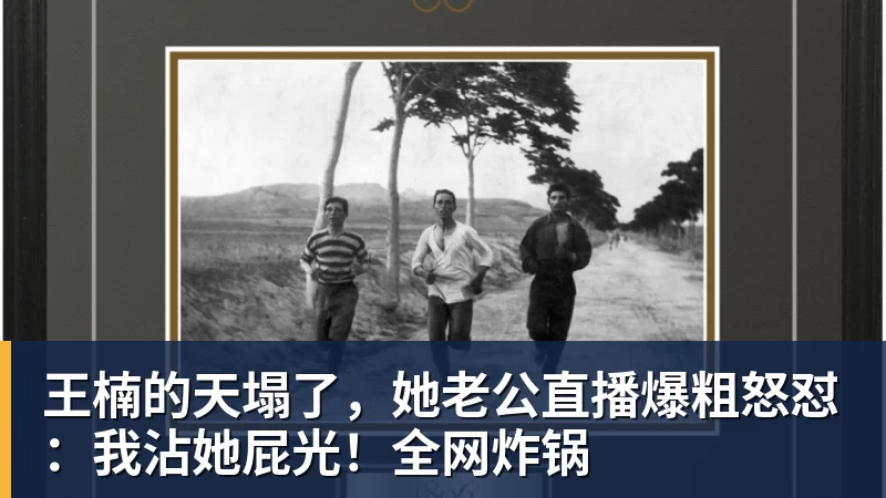华体会体育王楠的天塌了，她老公直播爆粗怒怼：我沾她屁光！全网炸锅