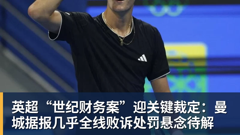 华体会体育英超“世纪财务案”迎关键裁定：曼城据报几乎全线败诉处罚悬念待解