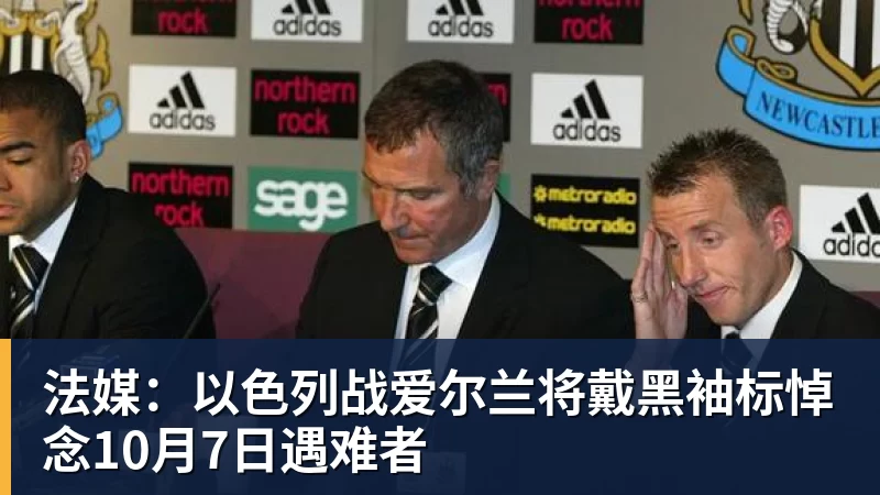 华体会体育法媒：以色列战爱尔兰将戴黑袖标悼念10月7日遇难者