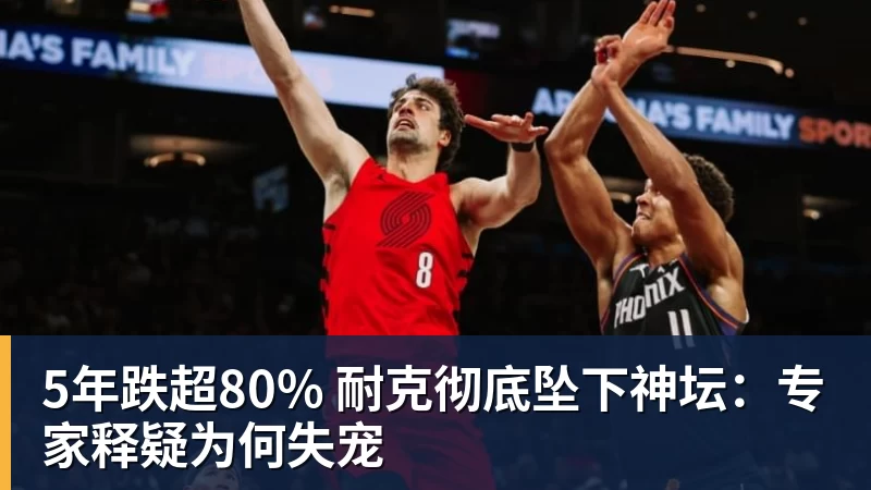 华体会体育5年跌超80% 耐克彻底坠下神坛：专家释疑为何失宠