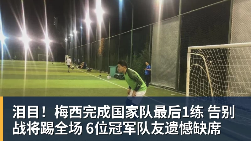 华体会体育泪目！梅西完成国家队最后1练 告别战将踢全场 6位冠军队友遗憾缺席