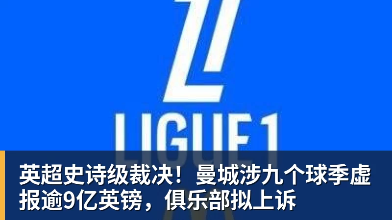 华体会体育英超史诗级裁决！曼城涉九个球季虚报逾9亿英镑，俱乐部拟上诉