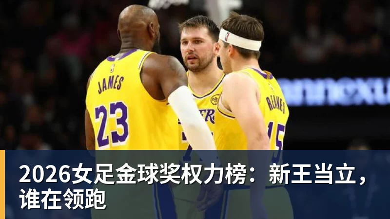华体会体育2026女足金球奖权力榜：新王当立，谁在领跑