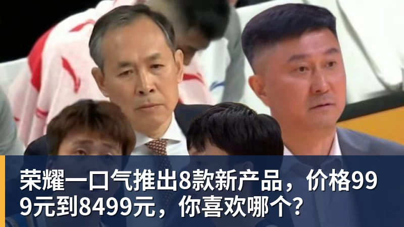 华体会体育荣耀一口气推出8款新产品，价格999元到8499元，你喜欢哪个？