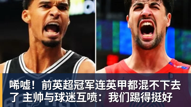 华体会体育唏嘘！前英超冠军连英甲都混不下去了 主帅与球迷互喷：我们踢得挺好