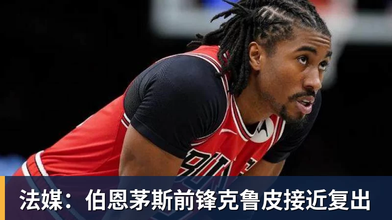 华体会体育法媒：伯恩茅斯前锋克鲁皮接近复出
