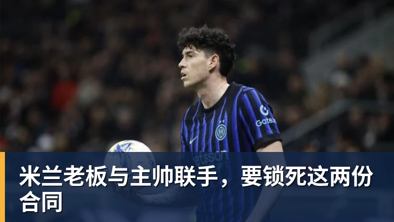华体会体育米兰老板与主帅联手，要锁死这两份合同
