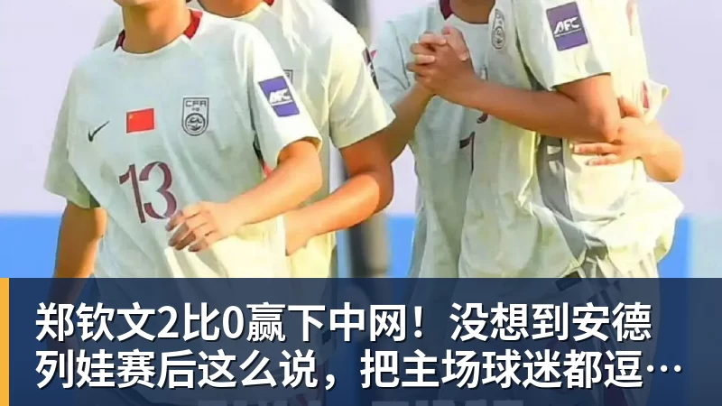 华体会体育郑钦文2比0赢下中网！没想到安德列娃赛后这么说，把主场球迷都逗笑了