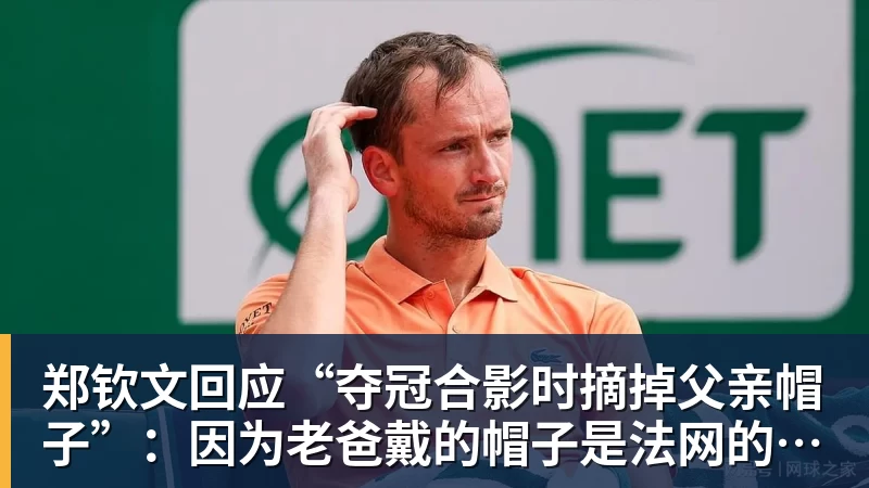 华体会体育郑钦文回应“夺冠合影时摘掉父亲帽子”：因为老爸戴的帽子是法网的，现在是中网